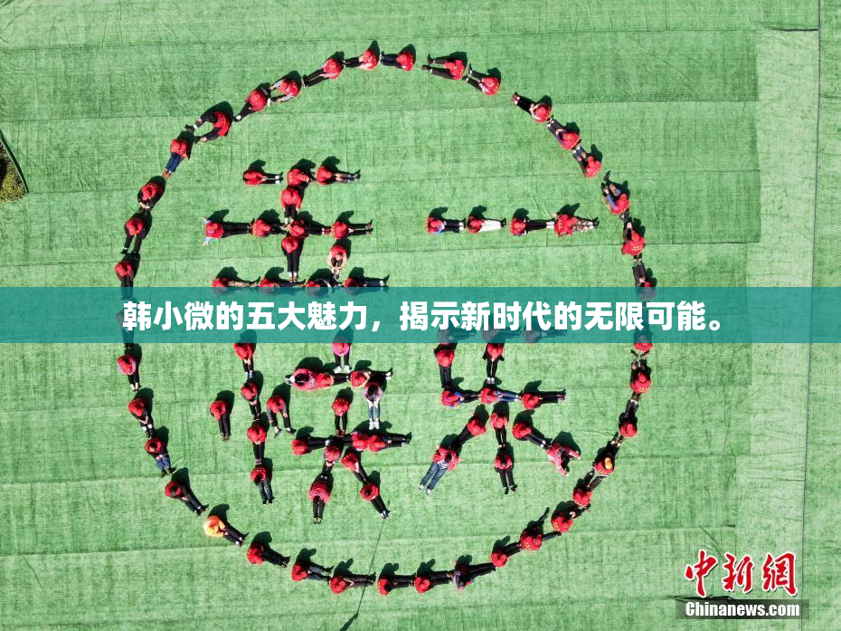 韩小微的五大魅力，揭示新时代的无限可能。