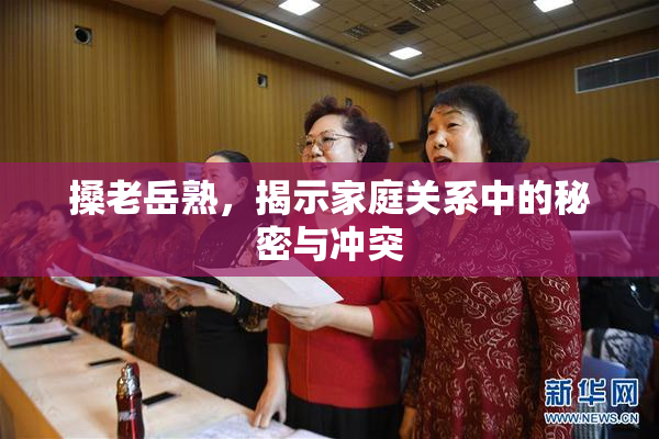 搡老岳熟，揭示家庭关系中的秘密与冲突