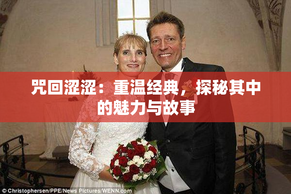咒回涩涩：重温经典，探秘其中的魅力与故事
