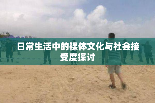 日常生活中的裸体文化与社会接受度探讨