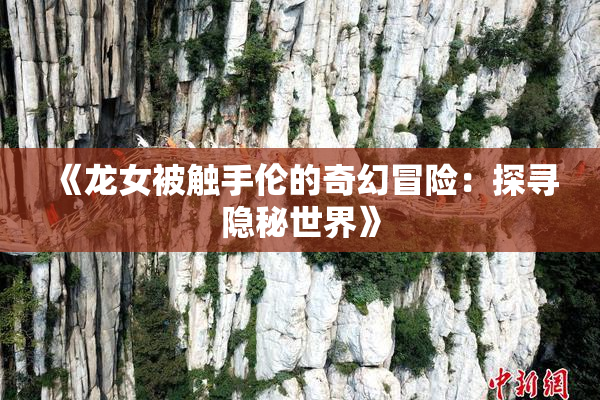 《龙女被触手伦的奇幻冒险：探寻隐秘世界》