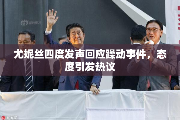 尤妮丝四度发声回应躁动事件，态度引发热议