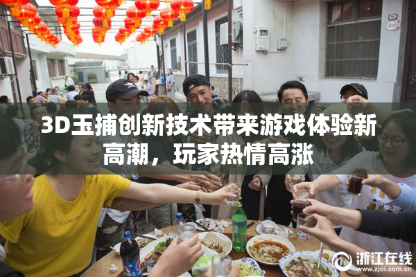3D玉捕创新技术带来游戏体验新高潮，玩家热情高涨