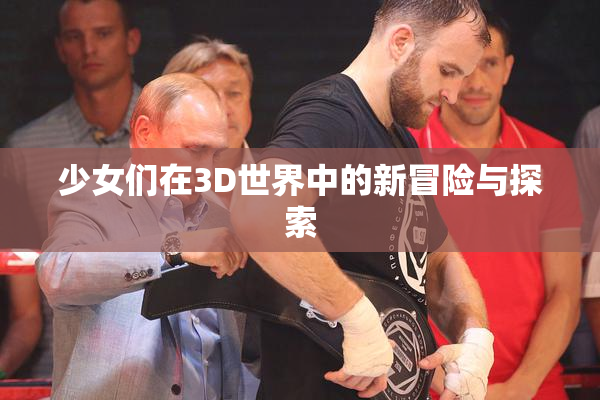 少女们在3D世界中的新冒险与探索