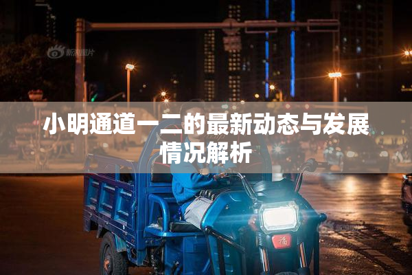 小明通道一二的最新动态与发展情况解析