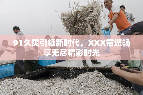 91久爽引领新时代，XXX带您畅享无尽精彩时光