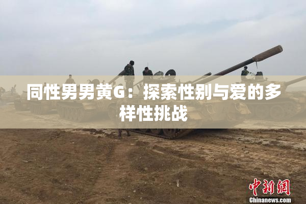同性男男黄G：探索性别与爱的多样性挑战