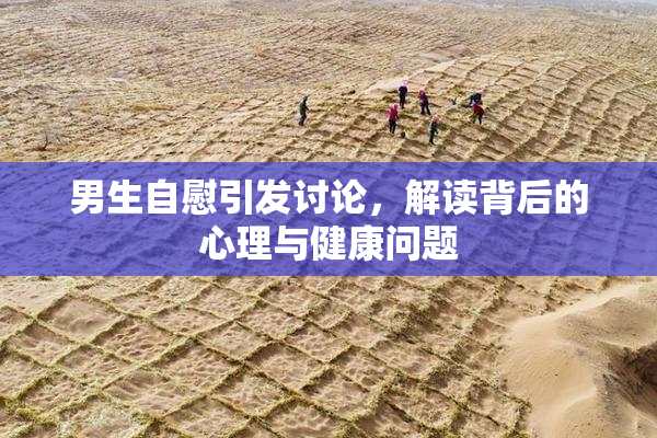 男生自慰引发讨论，解读背后的心理与健康问题