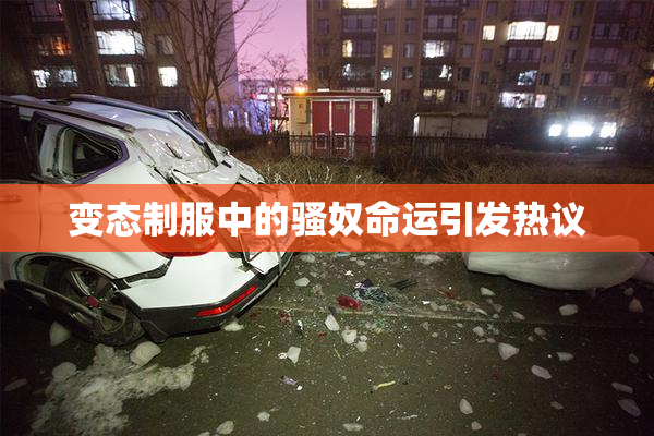 变态制服中的骚奴命运引发热议