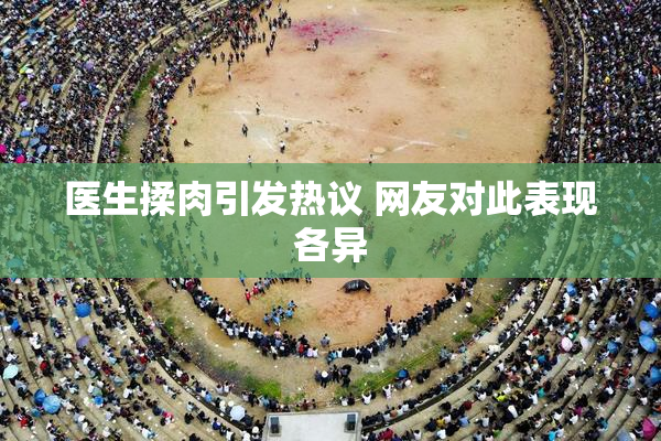 医生揉肉引发热议 网友对此表现各异