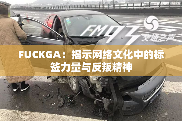 FUCKGA：揭示网络文化中的标签力量与反叛精神