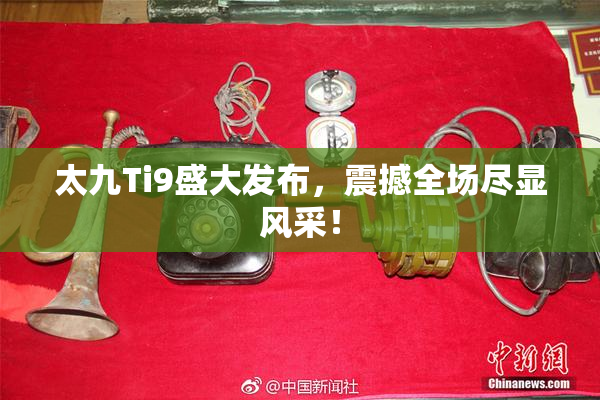 太九Ti9盛大发布，震撼全场尽显风采！