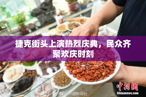 捷克街头上演热烈庆典，民众齐聚欢庆时刻