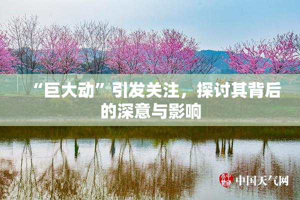 “巨大动”引发关注，探讨其背后的深意与影响