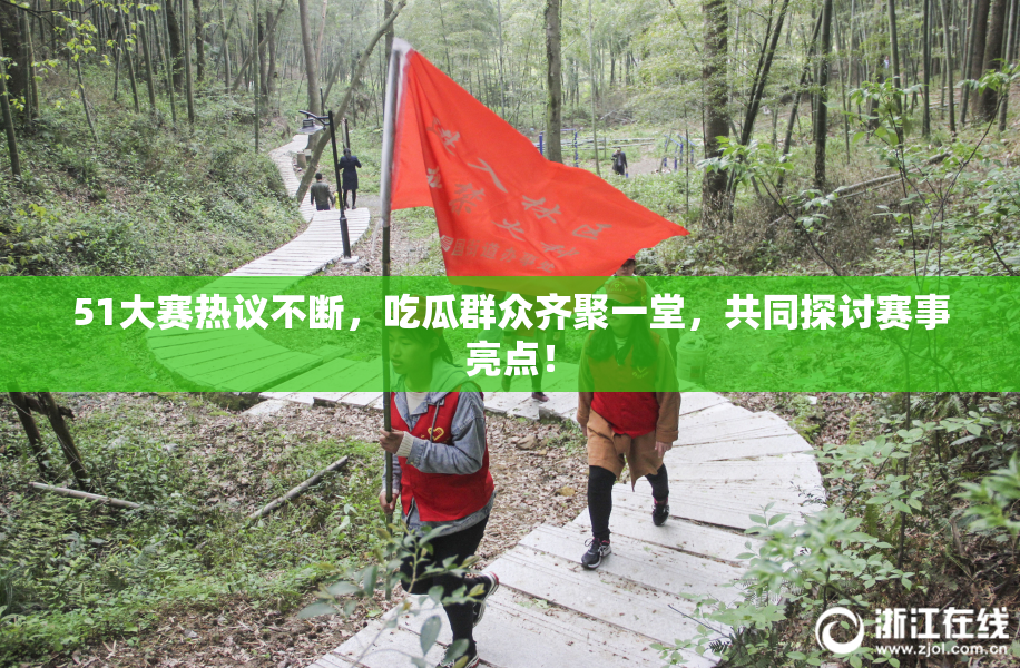 51大赛热议不断，吃瓜群众齐聚一堂，共同探讨赛事亮点！