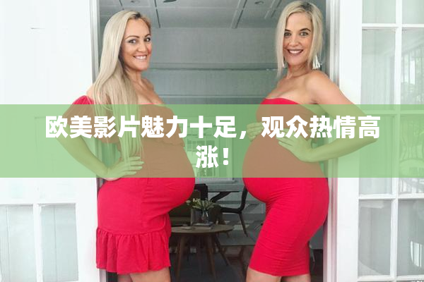 欧美影片魅力十足，观众热情高涨！