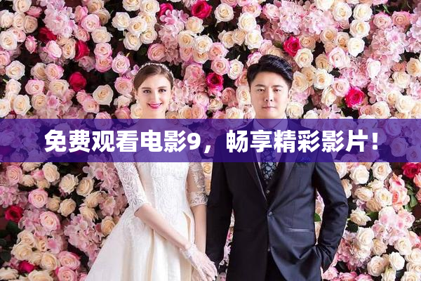 免费观看电影9，畅享精彩影片！