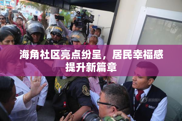 海角社区亮点纷呈，居民幸福感提升新篇章