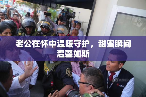 老公在怀中温暖守护，甜蜜瞬间温馨如斯