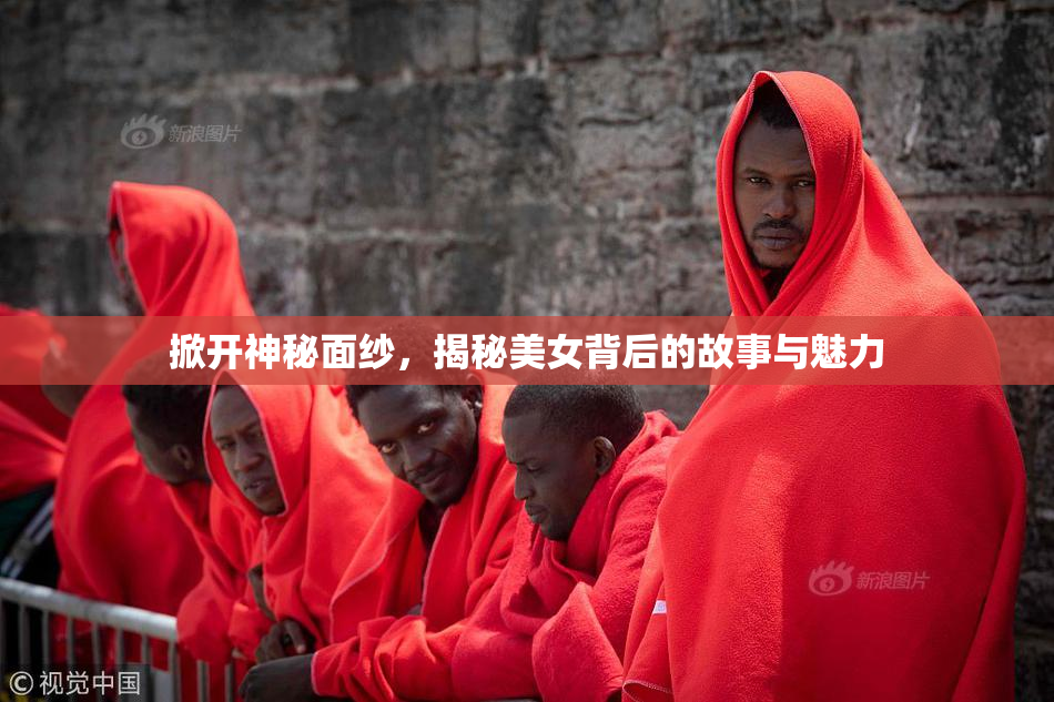 掀开神秘面纱，揭秘美女背后的故事与魅力