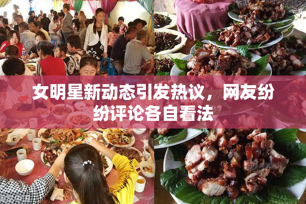 女明星新动态引发热议，网友纷纷评论各自看法