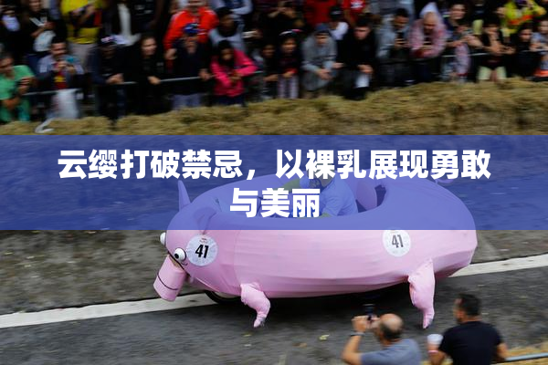 云缨打破禁忌，以裸乳展现勇敢与美丽