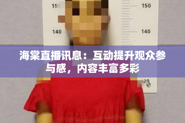 海棠直播讯息：互动提升观众参与感，内容丰富多彩
