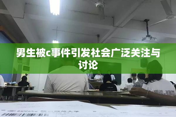 男生被c事件引发社会广泛关注与讨论