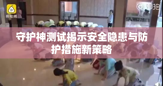 守护神测试揭示安全隐患与防护措施新策略