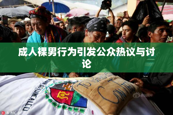 成人裸男行为引发公众热议与讨论