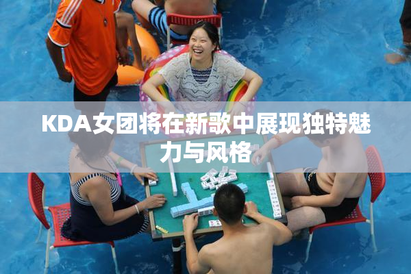 KDA女团将在新歌中展现独特魅力与风格