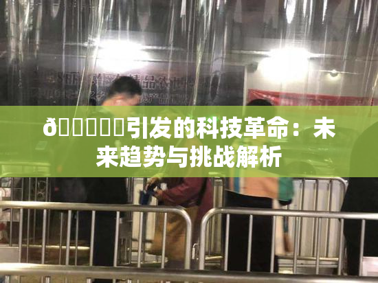 🍆❌‌引发的科技革命：未来趋势与挑战解析