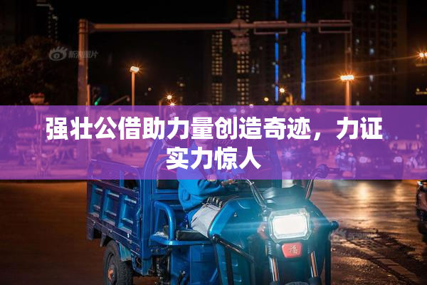 强壮公借助力量创造奇迹，力证实力惊人