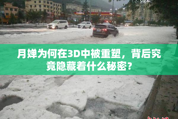 月婵为何在3D中被重塑，背后究竟隐藏着什么秘密？
