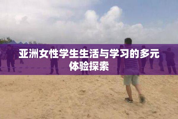 亚洲女性学生生活与学习的多元体验探索