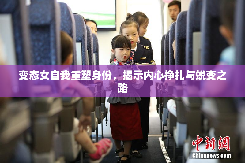 变态女自我重塑身份，揭示内心挣扎与蜕变之路