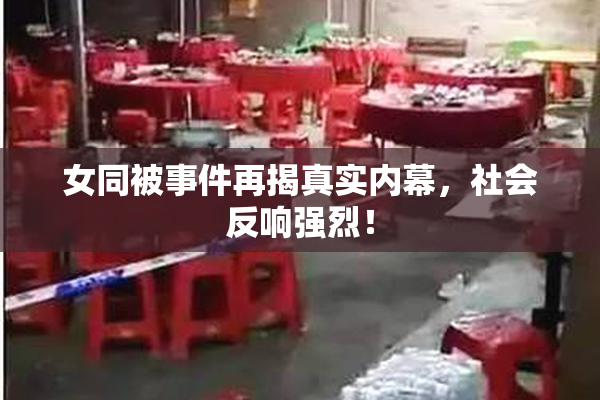 女同被事件再揭真实内幕，社会反响强烈！