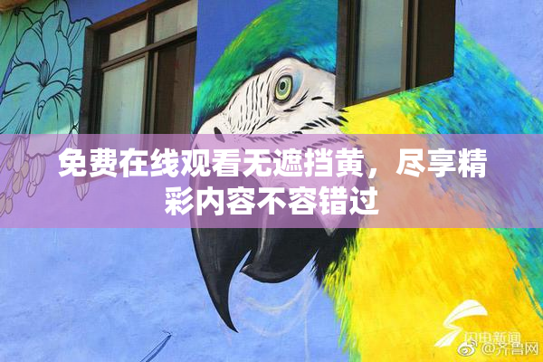 免费在线观看无遮挡黄，尽享精彩内容不容错过