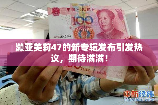 濑亚美莉47的新专辑发布引发热议，期待满满！