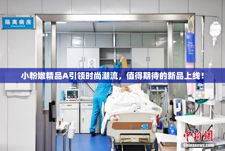 小粉嫩精品A引领时尚潮流，值得期待的新品上线！
