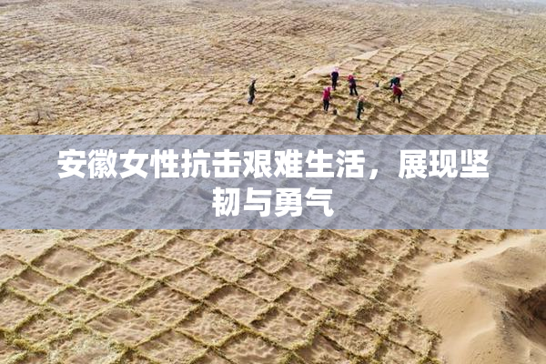 安徽女性抗击艰难生活，展现坚韧与勇气