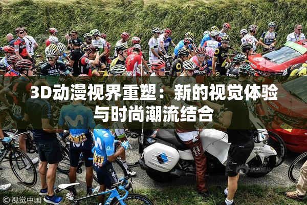 3D动漫视界重塑：新的视觉体验与时尚潮流结合