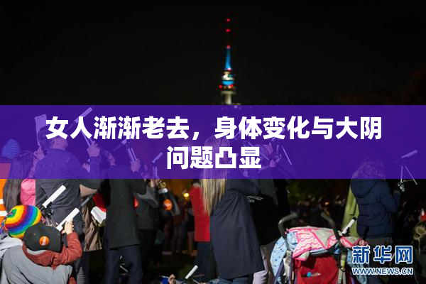 女人渐渐老去，身体变化与大阴问题凸显
