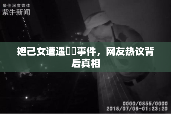 妲己女遭遇❌‌事件，网友热议背后真相