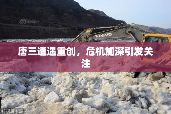 唐三遭遇重创，危机加深引发关注