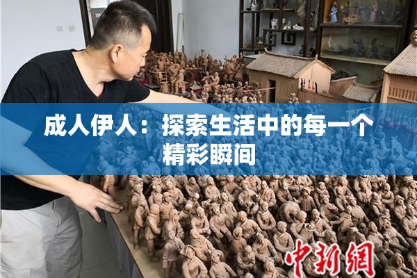 成人伊人：探索生活中的每一个精彩瞬间