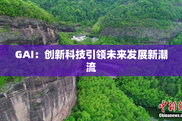 GAI：创新科技引领未来发展新潮流