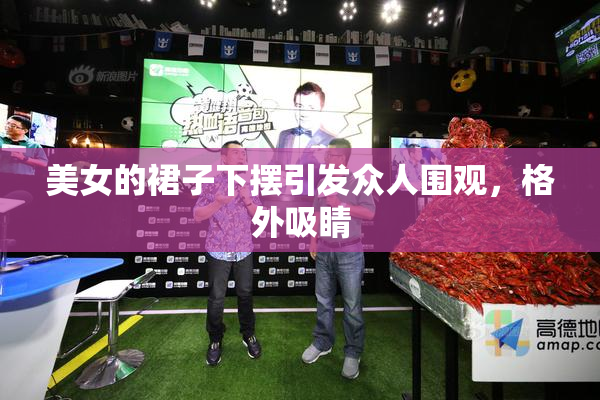 美女的裙子下摆引发众人围观，格外吸睛