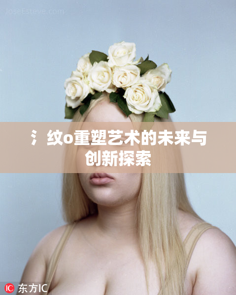 氵纹o重塑艺术的未来与创新探索