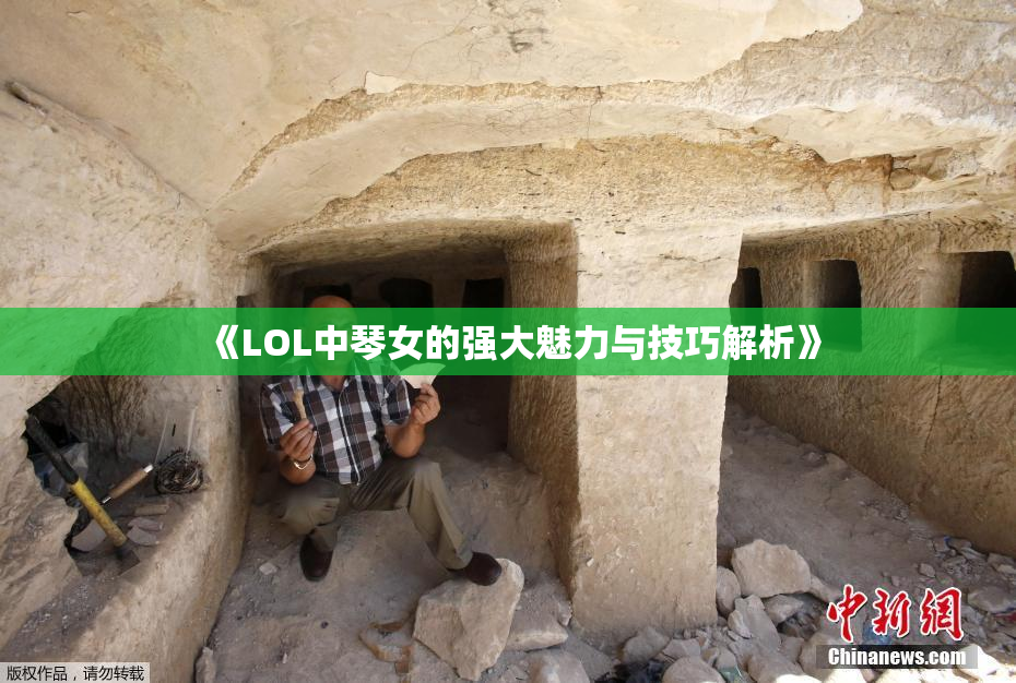 《LOL中琴女的强大魅力与技巧解析》